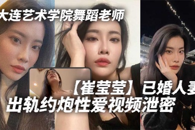 大连艺术学院舞蹈老师崔莹莹已婚人妻出轨约炮性爱视频泄密